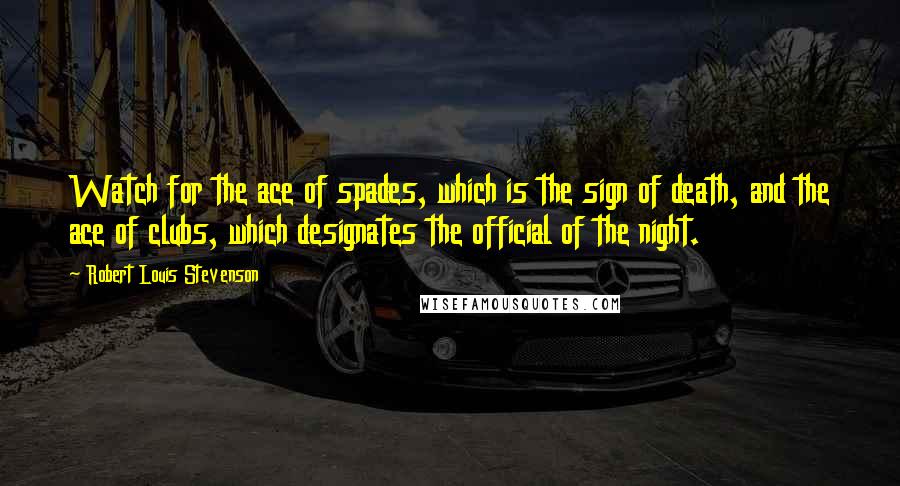 Robert Louis Stevenson Quotes: Watch for the ace of spades, which is the sign of death, and the ace of clubs, which designates the official of the night.