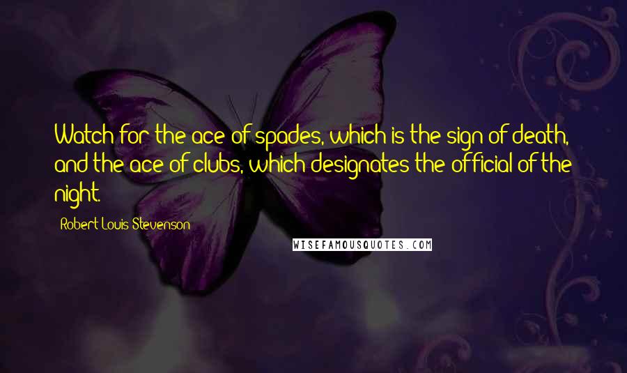 Robert Louis Stevenson Quotes: Watch for the ace of spades, which is the sign of death, and the ace of clubs, which designates the official of the night.