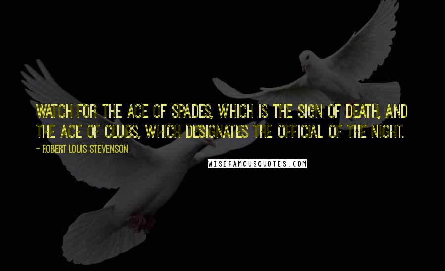 Robert Louis Stevenson Quotes: Watch for the ace of spades, which is the sign of death, and the ace of clubs, which designates the official of the night.