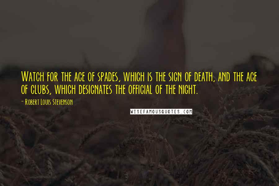 Robert Louis Stevenson Quotes: Watch for the ace of spades, which is the sign of death, and the ace of clubs, which designates the official of the night.