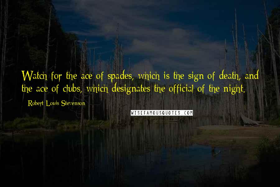 Robert Louis Stevenson Quotes: Watch for the ace of spades, which is the sign of death, and the ace of clubs, which designates the official of the night.