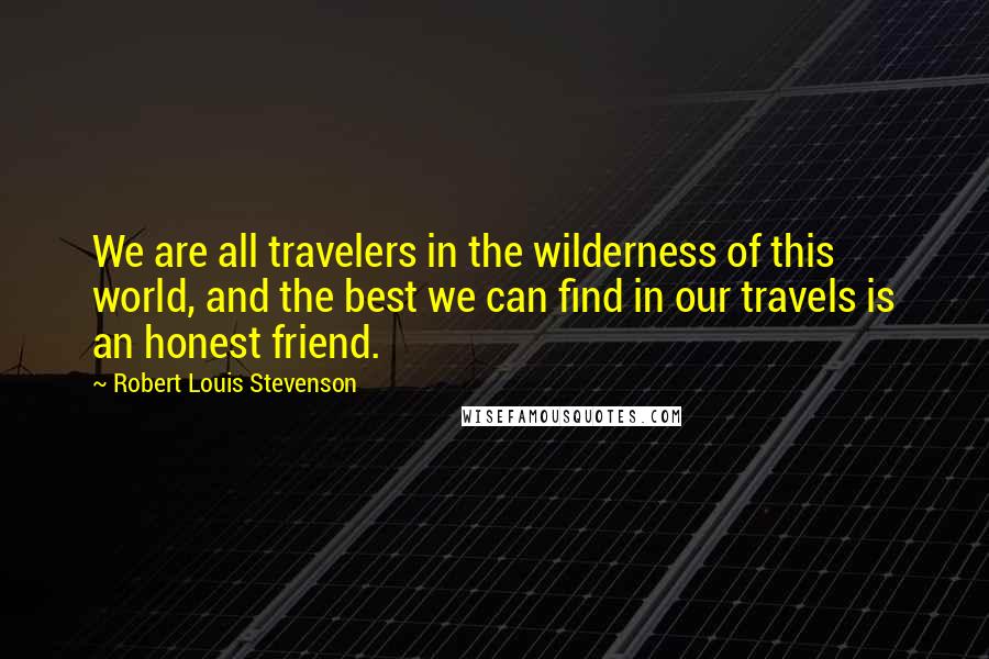 Robert Louis Stevenson Quotes: We are all travelers in the wilderness of this world, and the best we can find in our travels is an honest friend.