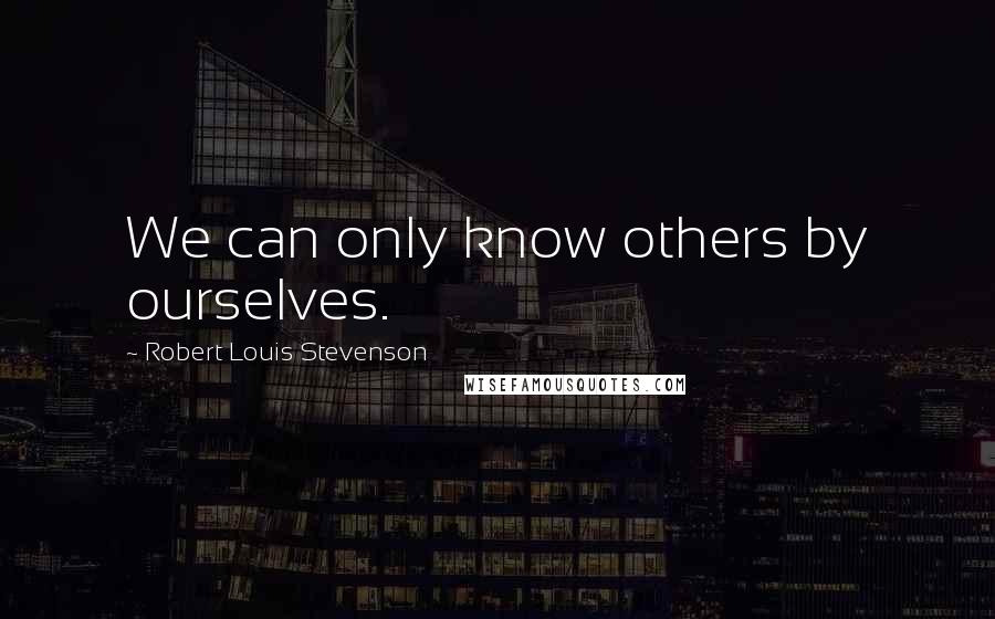 Robert Louis Stevenson Quotes: We can only know others by ourselves.