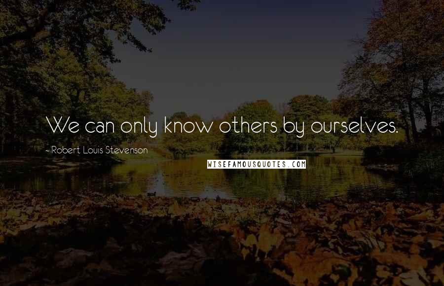 Robert Louis Stevenson Quotes: We can only know others by ourselves.