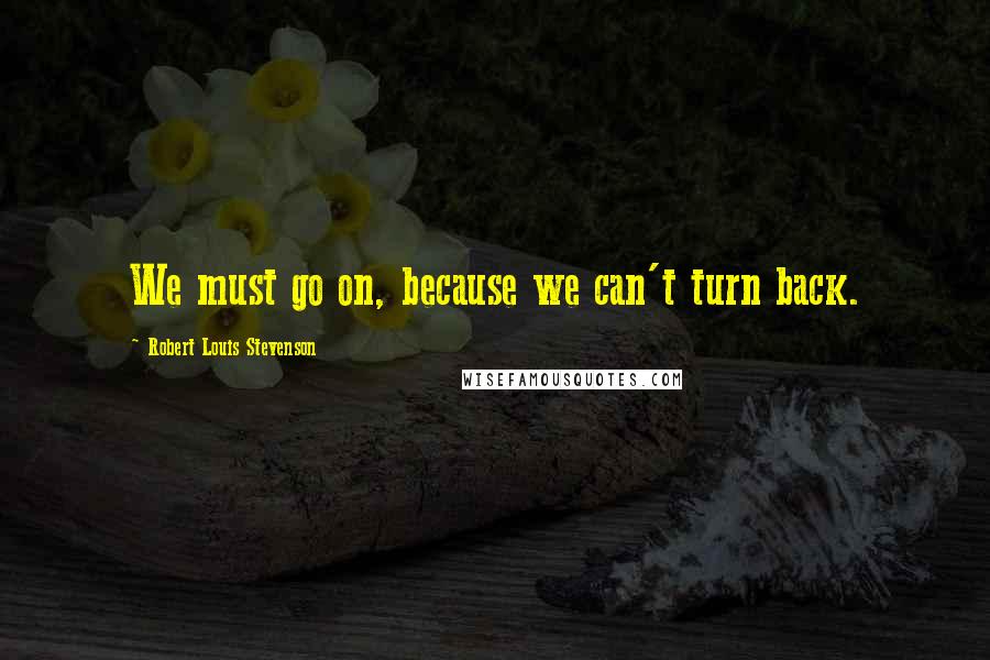 Robert Louis Stevenson Quotes: We must go on, because we can't turn back.