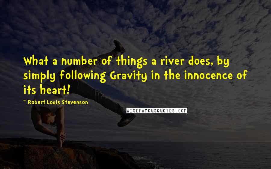 Robert Louis Stevenson Quotes: What a number of things a river does, by simply following Gravity in the innocence of its heart!