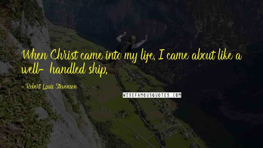 Robert Louis Stevenson Quotes: When Christ came into my life, I came about like a well-handled ship.