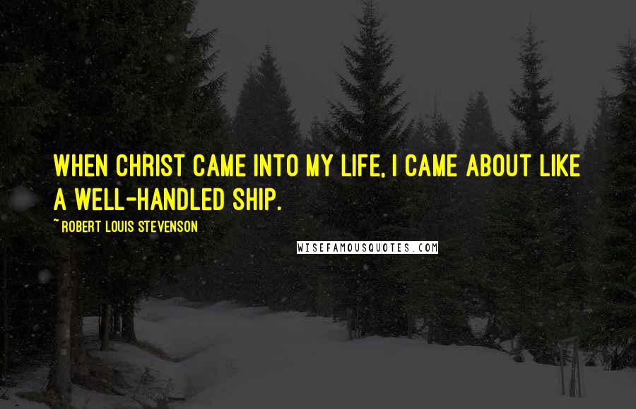 Robert Louis Stevenson Quotes: When Christ came into my life, I came about like a well-handled ship.