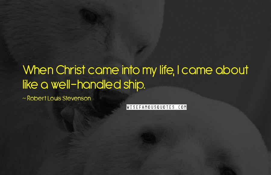 Robert Louis Stevenson Quotes: When Christ came into my life, I came about like a well-handled ship.