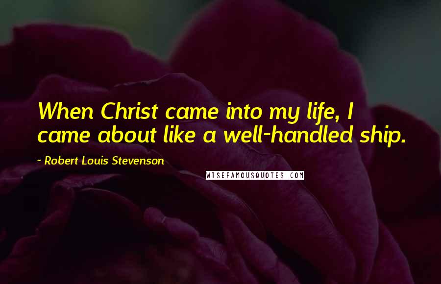 Robert Louis Stevenson Quotes: When Christ came into my life, I came about like a well-handled ship.