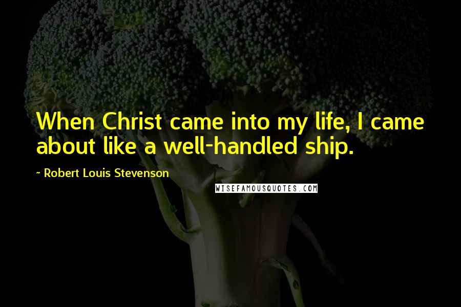 Robert Louis Stevenson Quotes: When Christ came into my life, I came about like a well-handled ship.