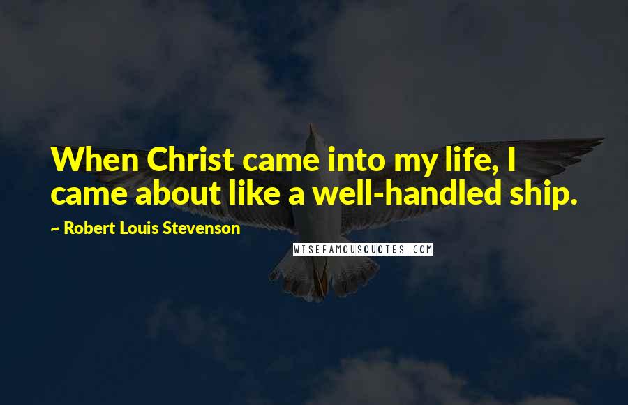 Robert Louis Stevenson Quotes: When Christ came into my life, I came about like a well-handled ship.