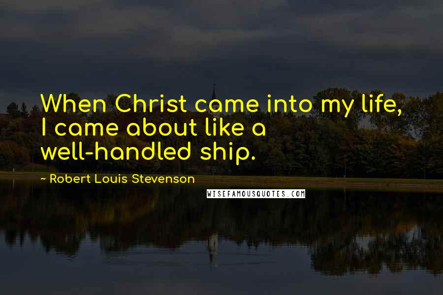 Robert Louis Stevenson Quotes: When Christ came into my life, I came about like a well-handled ship.