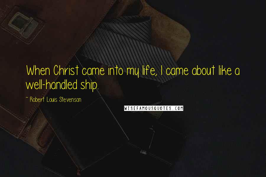 Robert Louis Stevenson Quotes: When Christ came into my life, I came about like a well-handled ship.