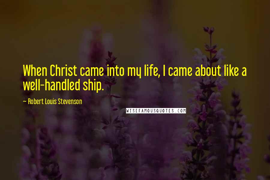 Robert Louis Stevenson Quotes: When Christ came into my life, I came about like a well-handled ship.