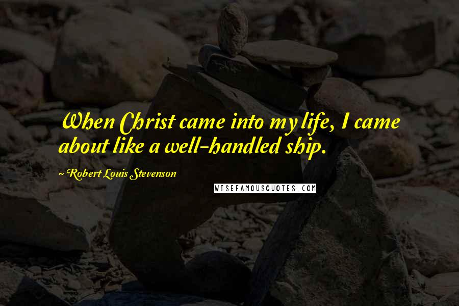 Robert Louis Stevenson Quotes: When Christ came into my life, I came about like a well-handled ship.