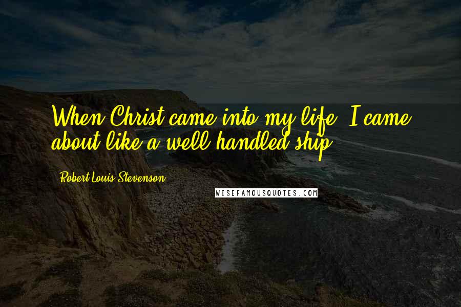 Robert Louis Stevenson Quotes: When Christ came into my life, I came about like a well-handled ship.