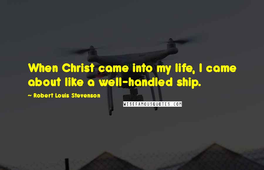 Robert Louis Stevenson Quotes: When Christ came into my life, I came about like a well-handled ship.