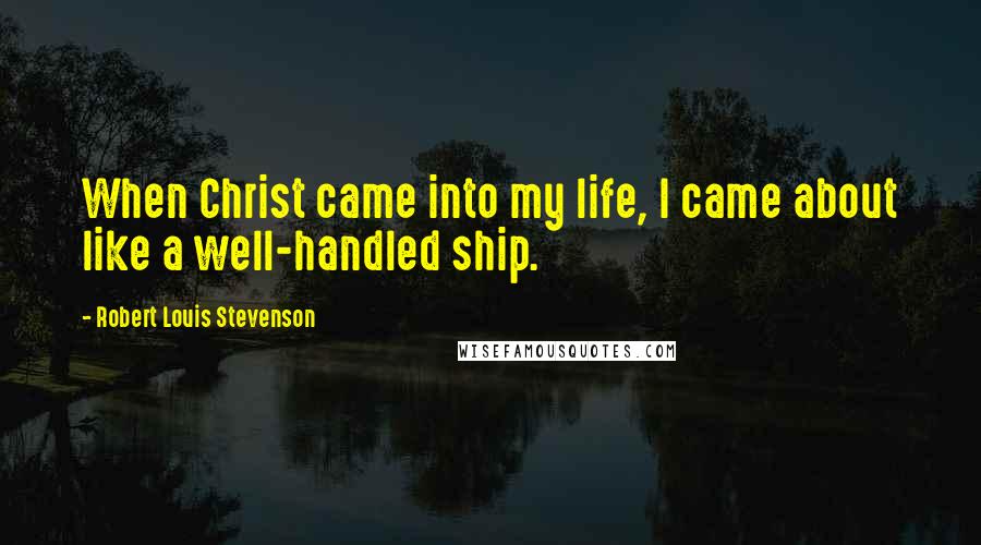 Robert Louis Stevenson Quotes: When Christ came into my life, I came about like a well-handled ship.