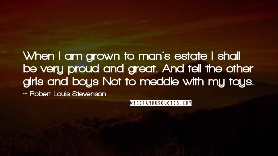 Robert Louis Stevenson Quotes: When I am grown to man's estate I shall be very proud and great. And tell the other girls and boys Not to meddle with my toys.