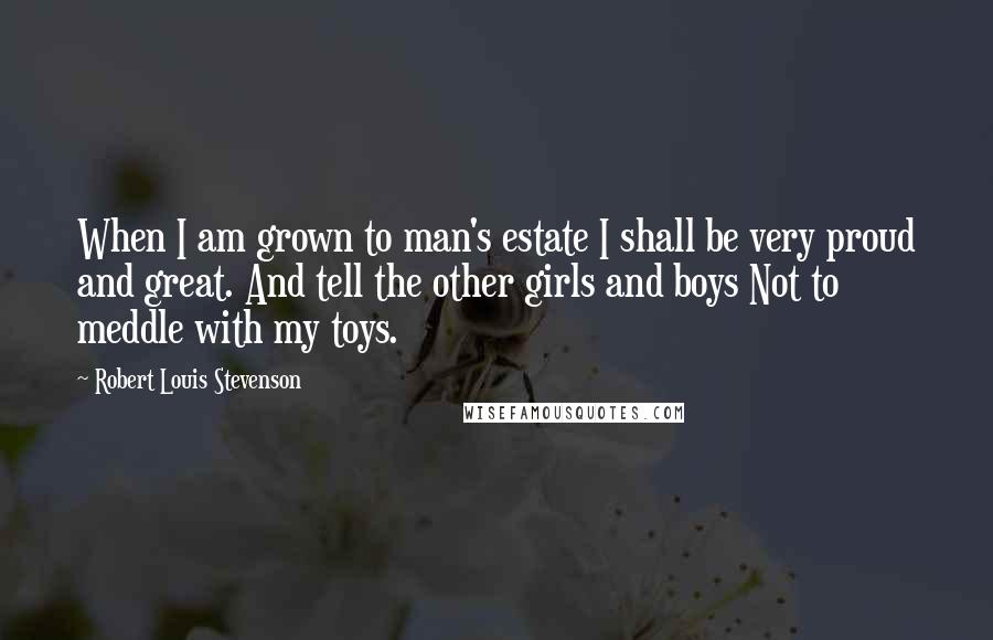 Robert Louis Stevenson Quotes: When I am grown to man's estate I shall be very proud and great. And tell the other girls and boys Not to meddle with my toys.