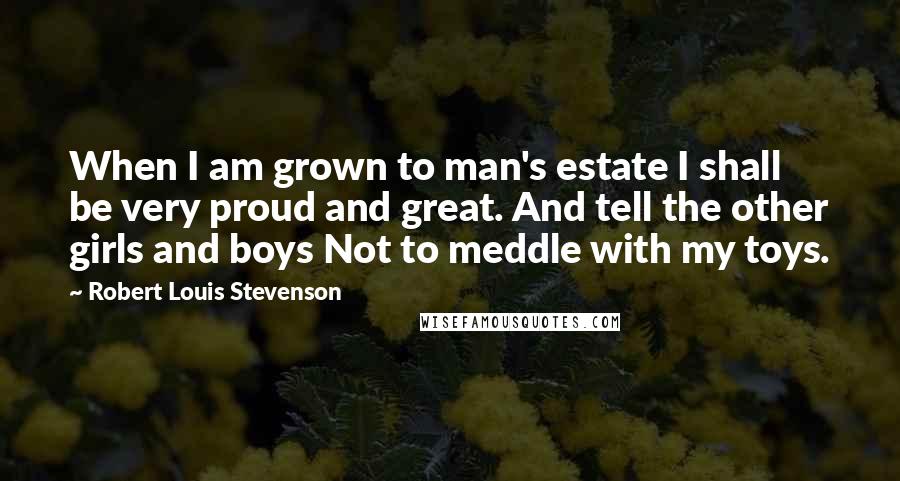 Robert Louis Stevenson Quotes: When I am grown to man's estate I shall be very proud and great. And tell the other girls and boys Not to meddle with my toys.