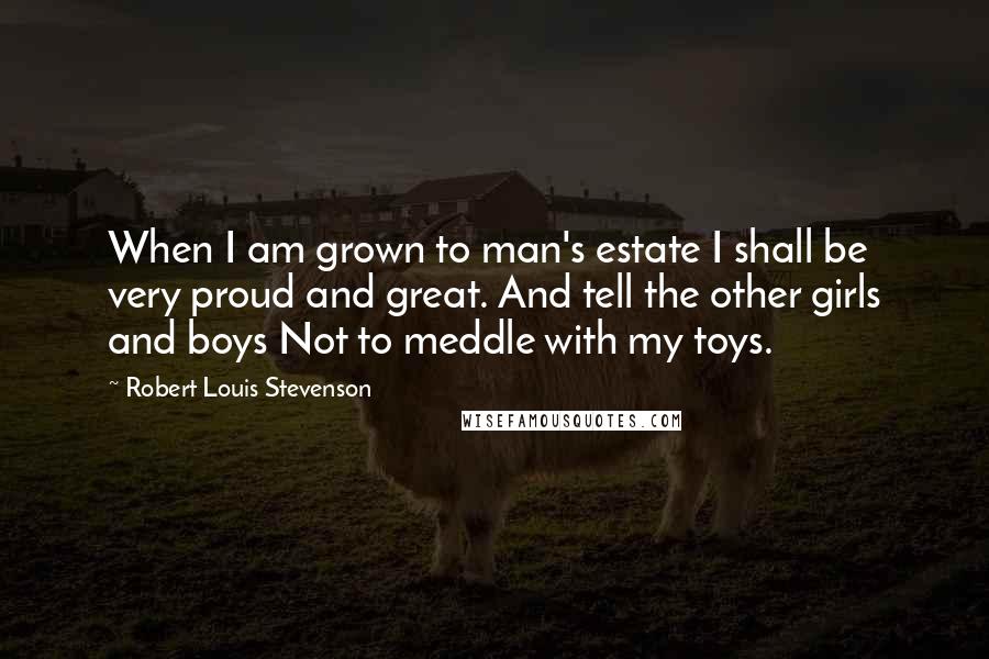 Robert Louis Stevenson Quotes: When I am grown to man's estate I shall be very proud and great. And tell the other girls and boys Not to meddle with my toys.