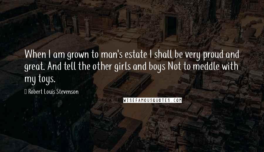 Robert Louis Stevenson Quotes: When I am grown to man's estate I shall be very proud and great. And tell the other girls and boys Not to meddle with my toys.