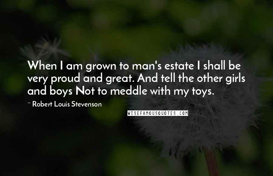 Robert Louis Stevenson Quotes: When I am grown to man's estate I shall be very proud and great. And tell the other girls and boys Not to meddle with my toys.