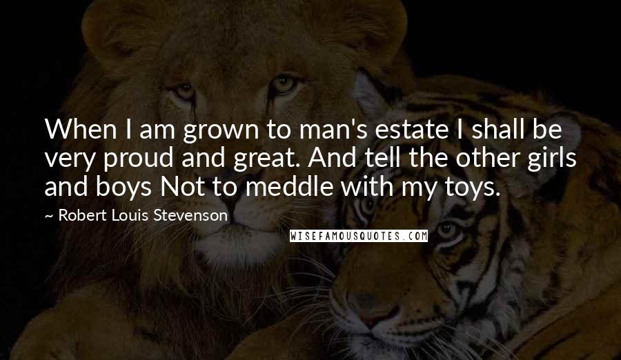 Robert Louis Stevenson Quotes: When I am grown to man's estate I shall be very proud and great. And tell the other girls and boys Not to meddle with my toys.