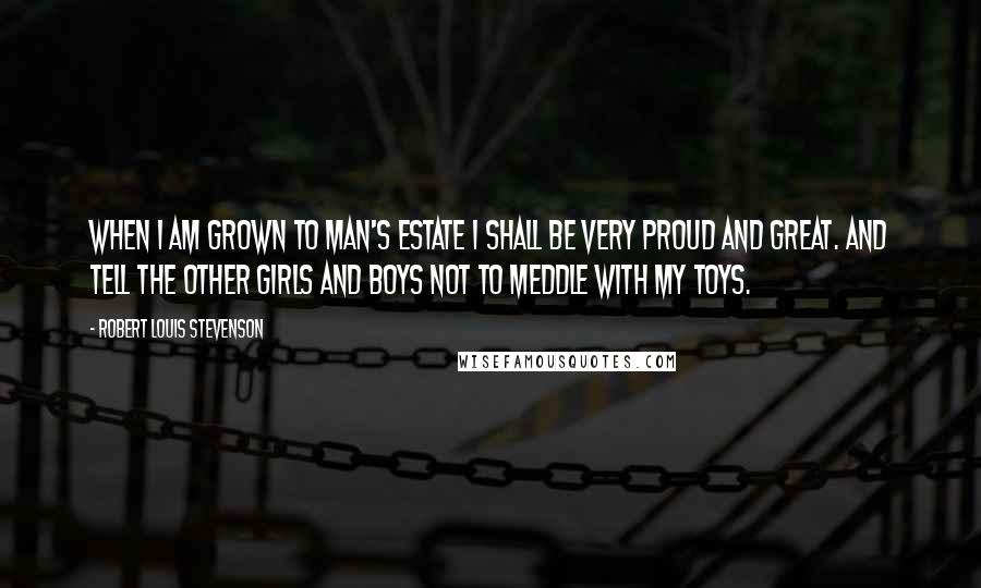 Robert Louis Stevenson Quotes: When I am grown to man's estate I shall be very proud and great. And tell the other girls and boys Not to meddle with my toys.