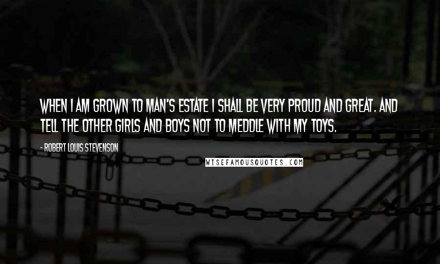 Robert Louis Stevenson Quotes: When I am grown to man's estate I shall be very proud and great. And tell the other girls and boys Not to meddle with my toys.