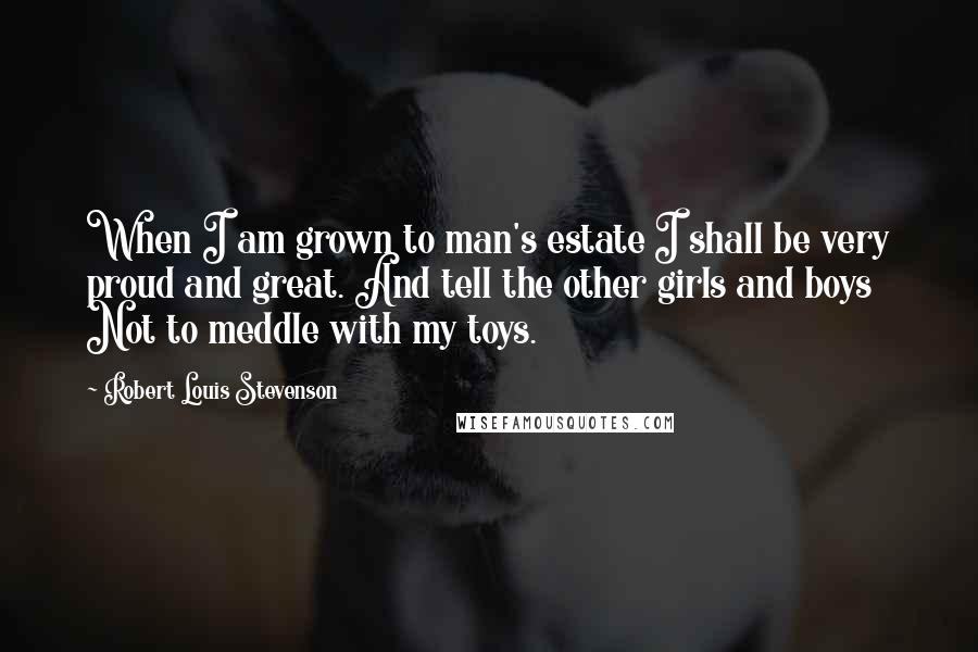 Robert Louis Stevenson Quotes: When I am grown to man's estate I shall be very proud and great. And tell the other girls and boys Not to meddle with my toys.