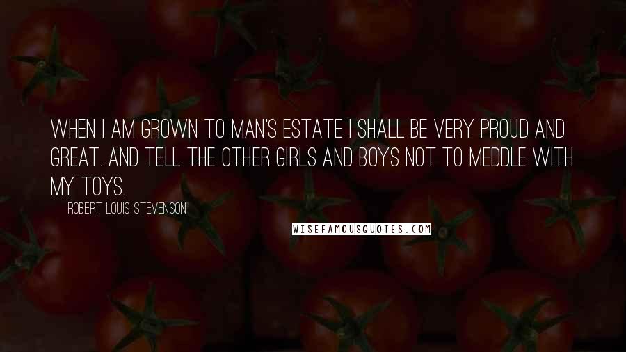 Robert Louis Stevenson Quotes: When I am grown to man's estate I shall be very proud and great. And tell the other girls and boys Not to meddle with my toys.