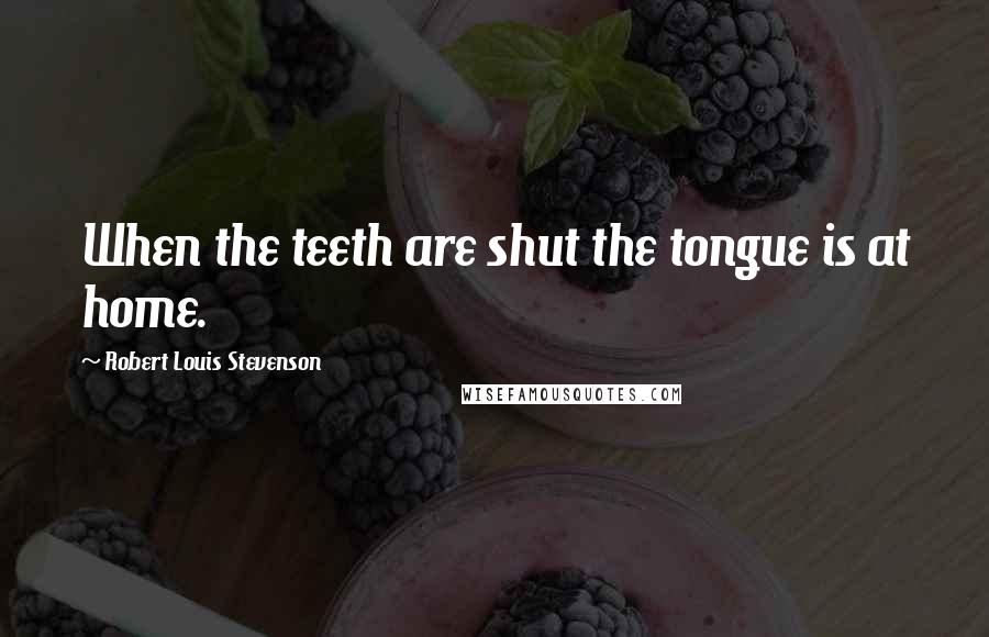 Robert Louis Stevenson Quotes: When the teeth are shut the tongue is at home.