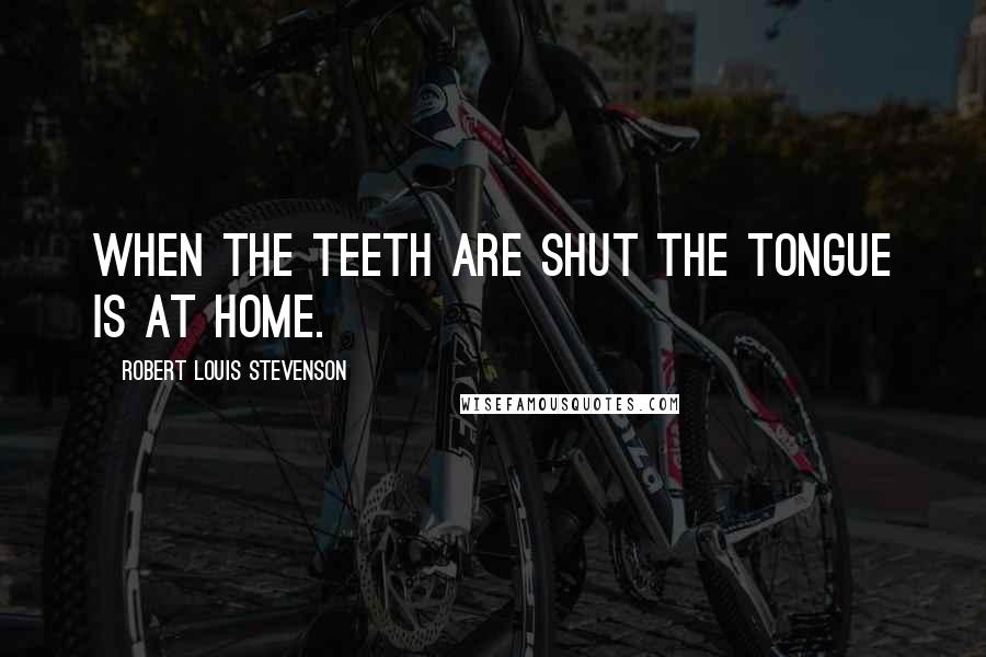 Robert Louis Stevenson Quotes: When the teeth are shut the tongue is at home.