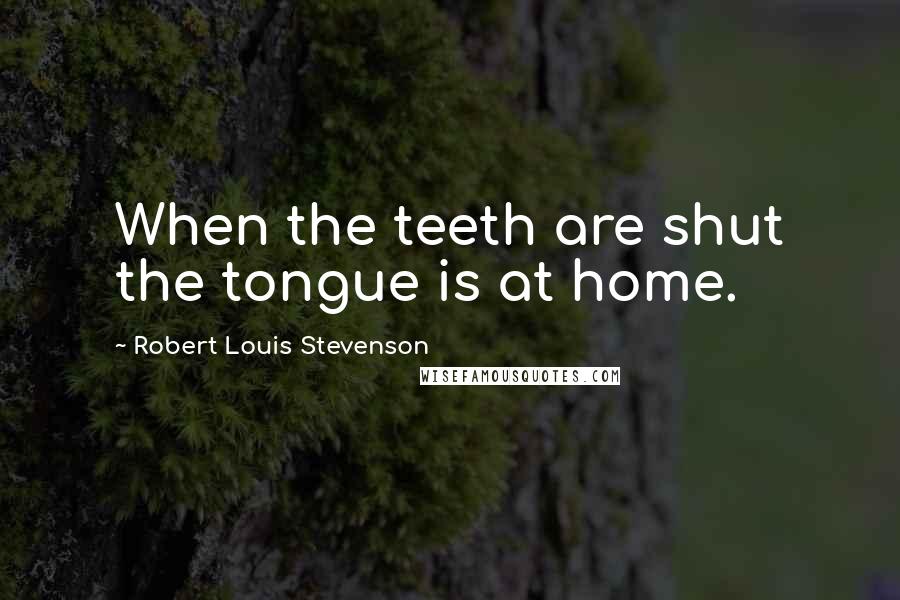 Robert Louis Stevenson Quotes: When the teeth are shut the tongue is at home.