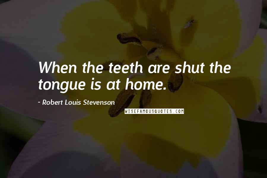 Robert Louis Stevenson Quotes: When the teeth are shut the tongue is at home.