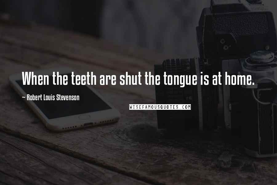 Robert Louis Stevenson Quotes: When the teeth are shut the tongue is at home.