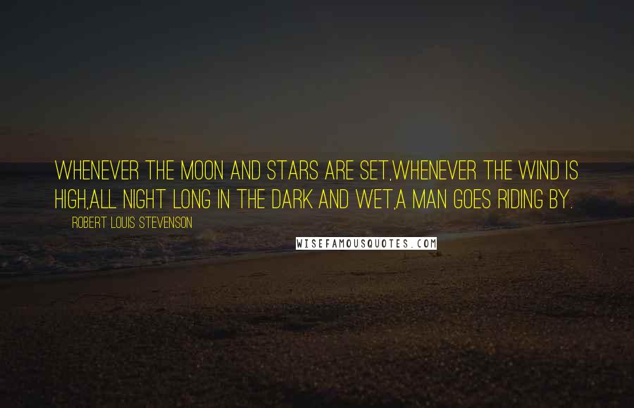 Robert Louis Stevenson Quotes: Whenever the moon and stars are set,Whenever the wind is high,All night long in the dark and wet,A man goes riding by.