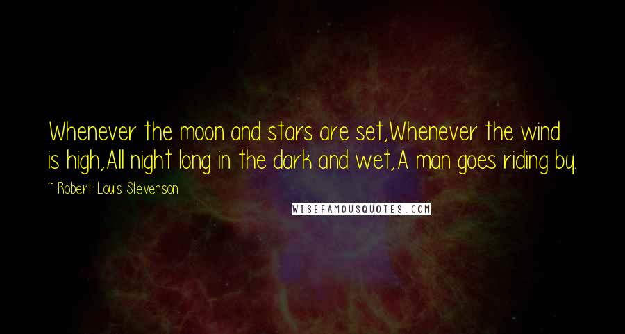 Robert Louis Stevenson Quotes: Whenever the moon and stars are set,Whenever the wind is high,All night long in the dark and wet,A man goes riding by.