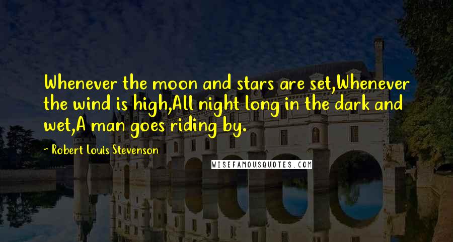 Robert Louis Stevenson Quotes: Whenever the moon and stars are set,Whenever the wind is high,All night long in the dark and wet,A man goes riding by.