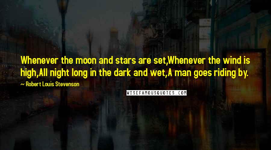 Robert Louis Stevenson Quotes: Whenever the moon and stars are set,Whenever the wind is high,All night long in the dark and wet,A man goes riding by.