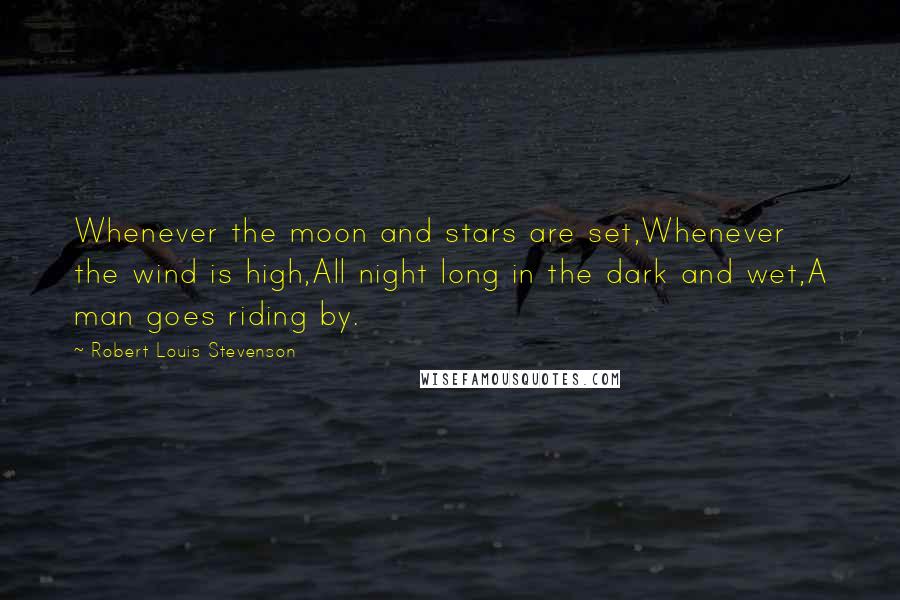 Robert Louis Stevenson Quotes: Whenever the moon and stars are set,Whenever the wind is high,All night long in the dark and wet,A man goes riding by.