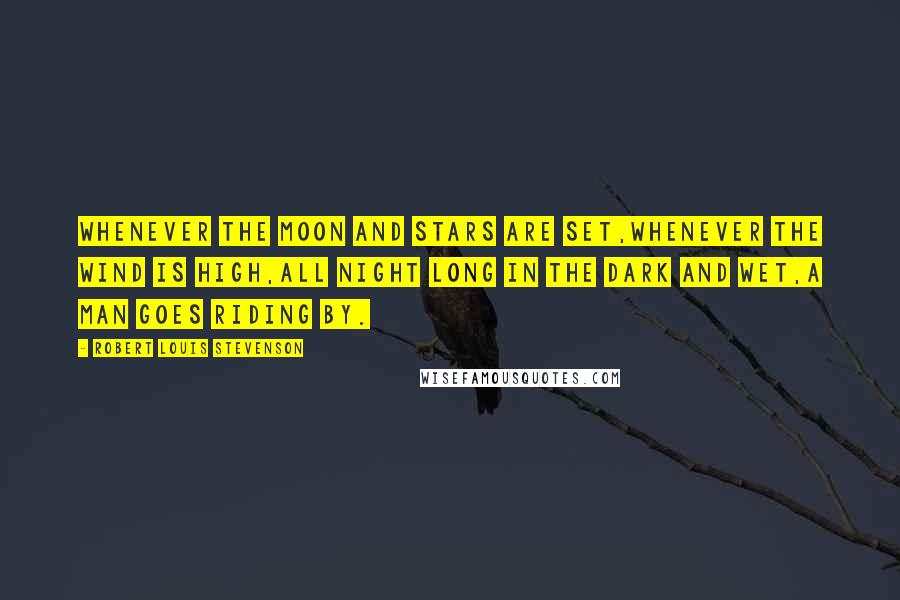 Robert Louis Stevenson Quotes: Whenever the moon and stars are set,Whenever the wind is high,All night long in the dark and wet,A man goes riding by.