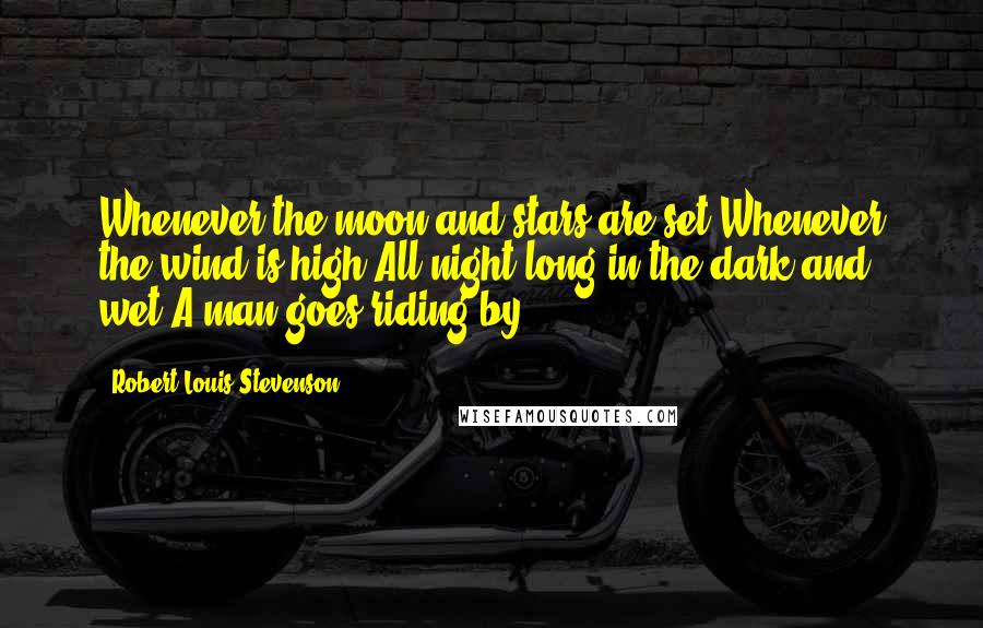 Robert Louis Stevenson Quotes: Whenever the moon and stars are set,Whenever the wind is high,All night long in the dark and wet,A man goes riding by.