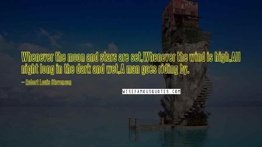 Robert Louis Stevenson Quotes: Whenever the moon and stars are set,Whenever the wind is high,All night long in the dark and wet,A man goes riding by.