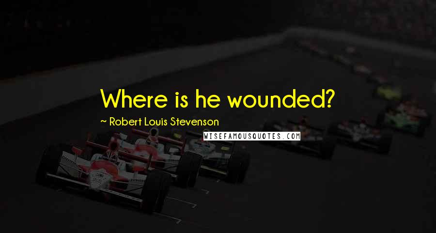 Robert Louis Stevenson Quotes: Where is he wounded?
