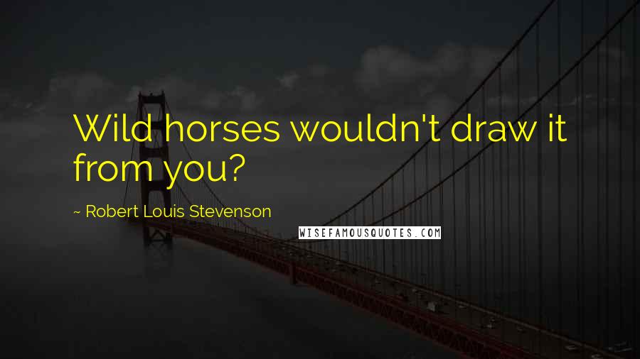 Robert Louis Stevenson Quotes: Wild horses wouldn't draw it from you?