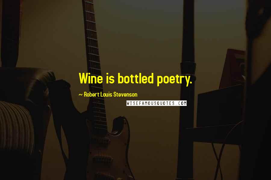 Robert Louis Stevenson Quotes: Wine is bottled poetry.
